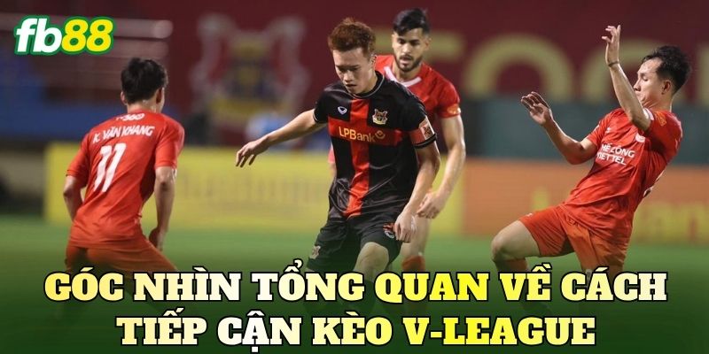 Góc nhìn tổng quan về cách tiếp cận kèo V-League