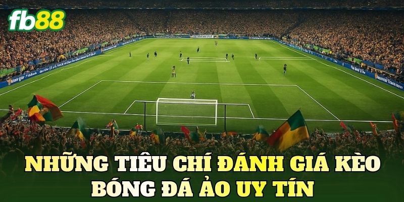 Những tiêu chí đánh giá kèo bóng đá ảo uy tín