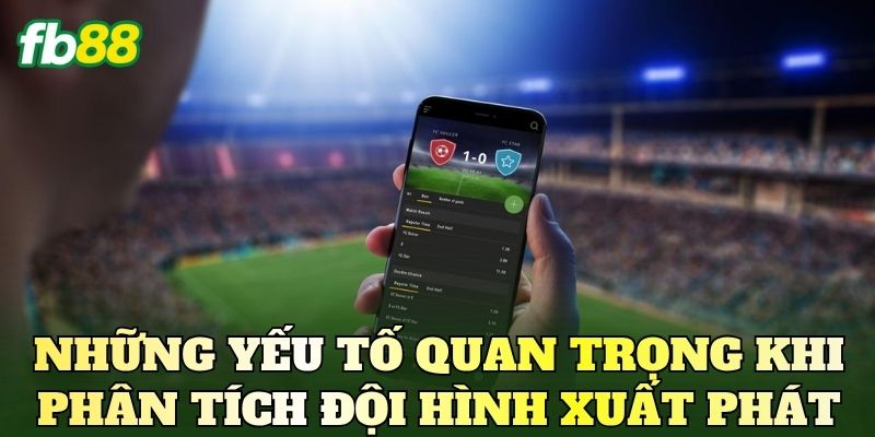 Những yếu tố quan trọng khi phân tích đội hình xuất phát