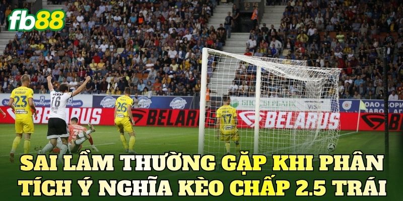 Sai lầm thường gặp khi phân tích ý nghĩa kèo chấp 2.5 trái