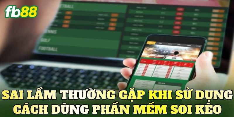 Sai lầm thường gặp khi sử dụng cách dùng phần mềm soi kèo