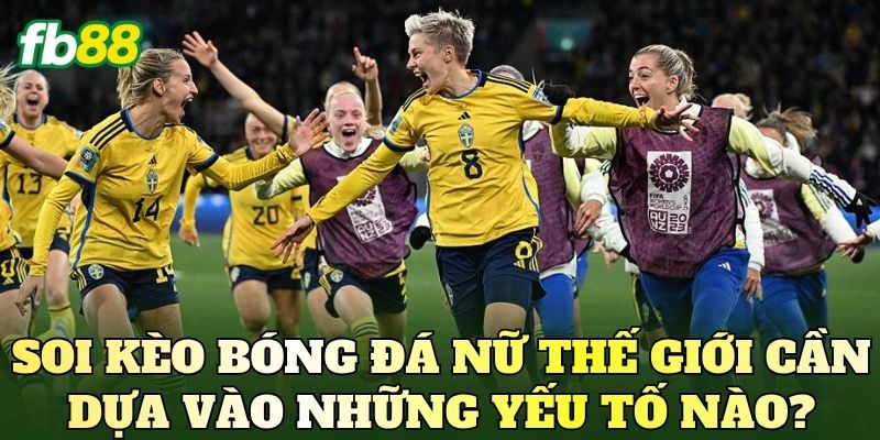 Soi kèo bóng đá nữ thế giới cần dựa vào những yếu tố nào?