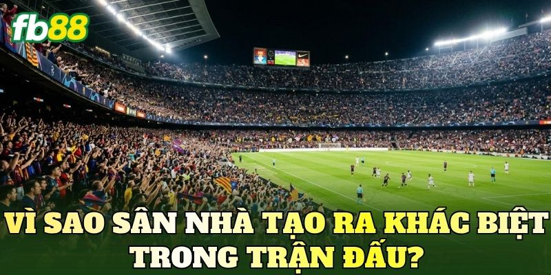 Vì sao sân nhà tạo ra khác biệt trong trận đấu?