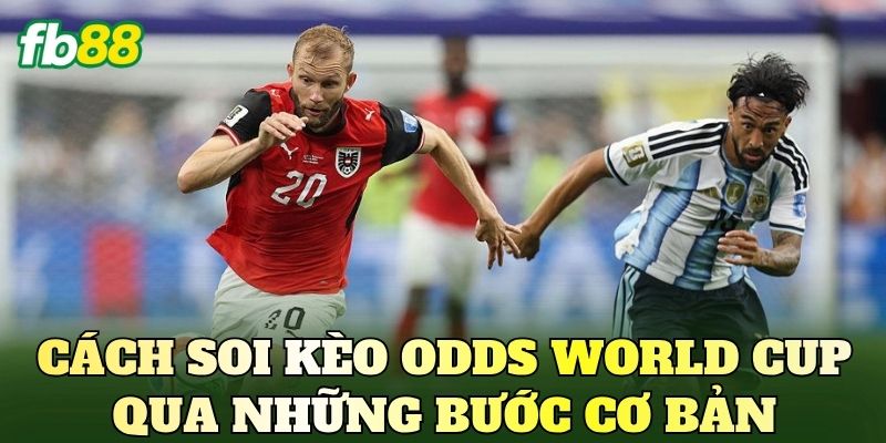 Cách soi kèo odds World Cup qua những bước cơ bản