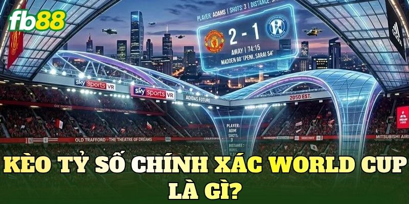 Kèo tỷ số chính xác World Cup là gì?