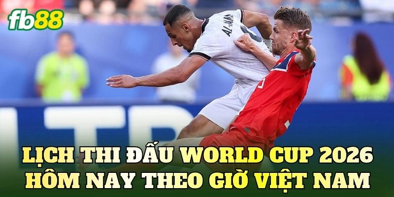 Lịch Thi Đấu World Cup 2026 Hôm Nay Mới Nhất 2 Lịch thi đấu World Cup 2026 hôm nay theo giờ Việt Nam