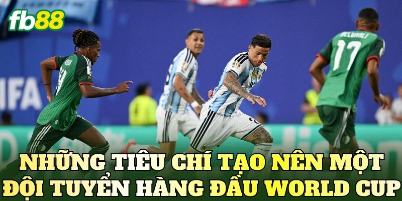 Những tiêu chí tạo nên một đội tuyển hàng đầu World Cup