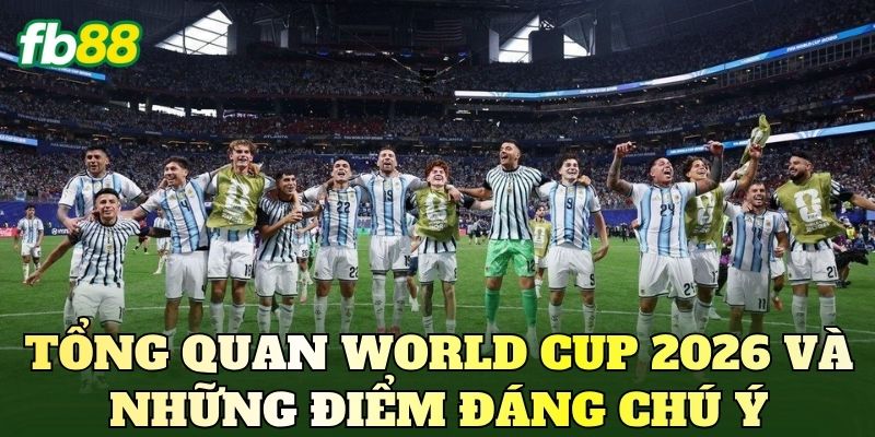 Soi Kèo World Cup 2026: Nhận Định Trước Giờ G 2 Tổng quan World Cup 2026 và những điểm đáng chú ý