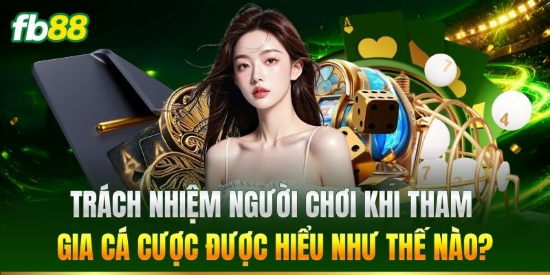 Trách nhiệm người chơi được hiểu như thế nào?